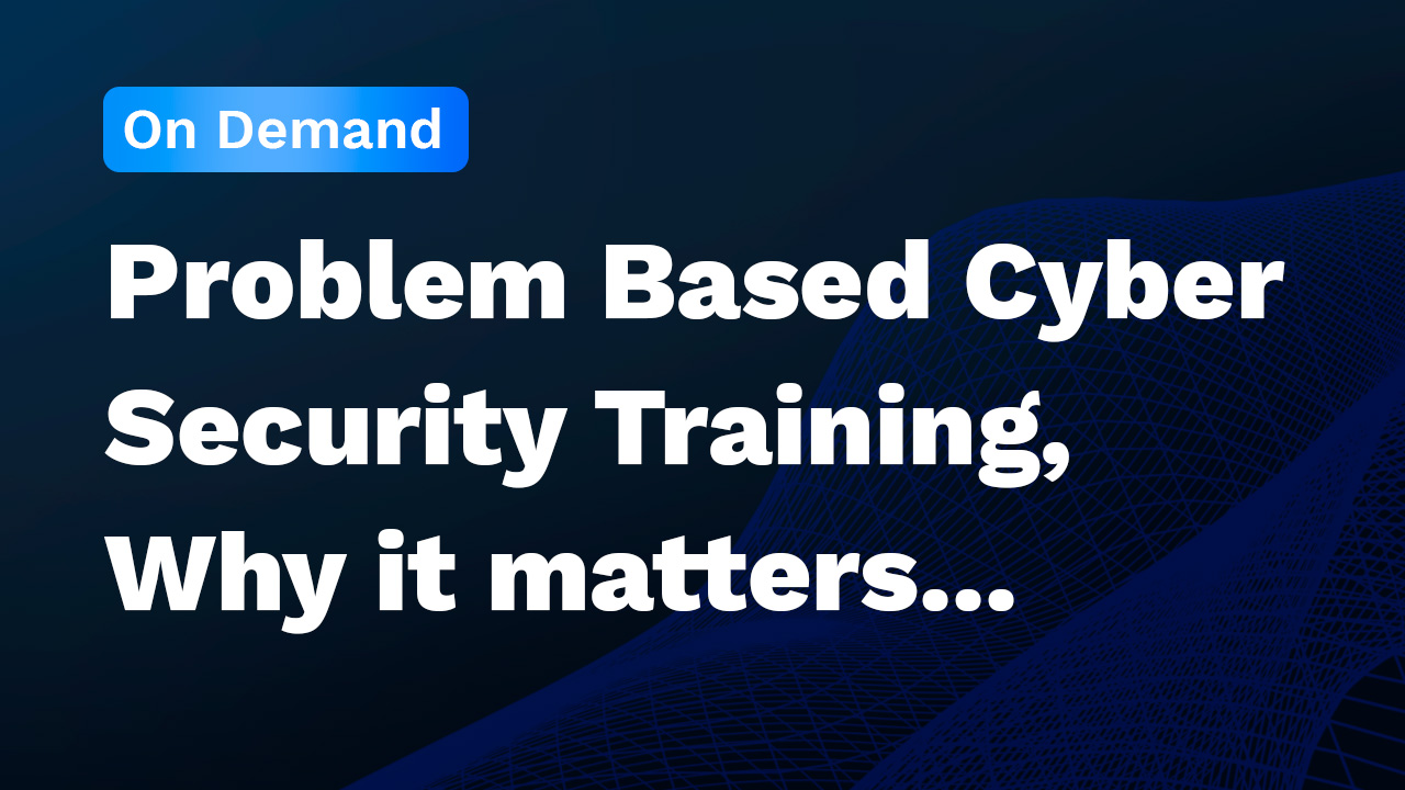 Problem Based Cyber Security Training, Why it matters